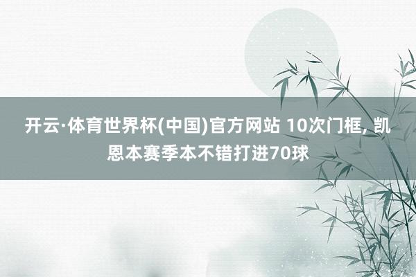 开云·体育世界杯(中国)官方网站 10次门框， 凯恩本赛季本不错打进70球