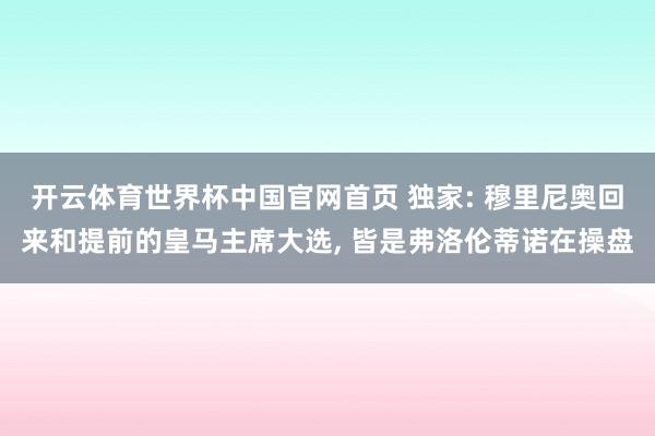 开云体育世界杯中国官网首页 独家: 穆里尼奥回来和提前的皇马主席大选, 皆是弗洛伦蒂诺在操盘