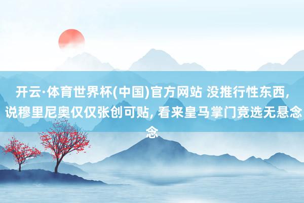 开云·体育世界杯(中国)官方网站 没推行性东西， 说穆里尼奥仅仅张创可贴， 看来皇马掌门竞选无悬念