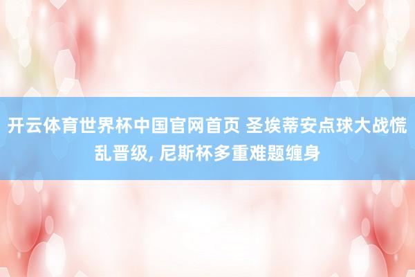 开云体育世界杯中国官网首页 圣埃蒂安点球大战慌乱晋级, 尼斯杯多重难题缠身