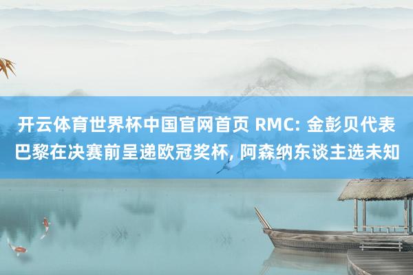 开云体育世界杯中国官网首页 RMC: 金彭贝代表巴黎在决赛前呈递欧冠奖杯， 阿森纳东谈主选未知