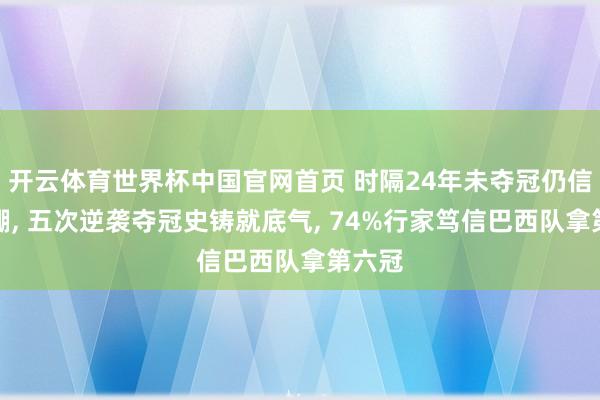 开云体育世界杯中国官网首页 时隔24年未夺冠仍信心爆棚， 五次逆袭夺冠史铸就底气， 74%行家笃信巴西队拿第六冠