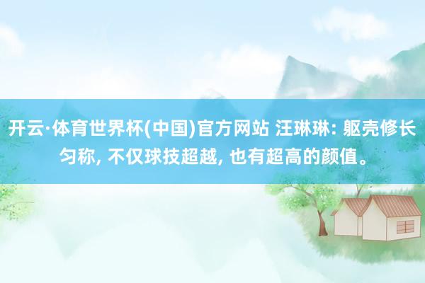 开云·体育世界杯(中国)官方网站 汪琳琳: 躯壳修长匀称, 不仅球技超越, 也有超高的颜值。
