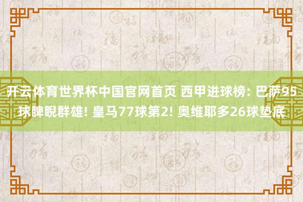开云体育世界杯中国官网首页 西甲进球榜: 巴萨95球睥睨群雄! 皇马77球第2! 奥维耶多26球垫底