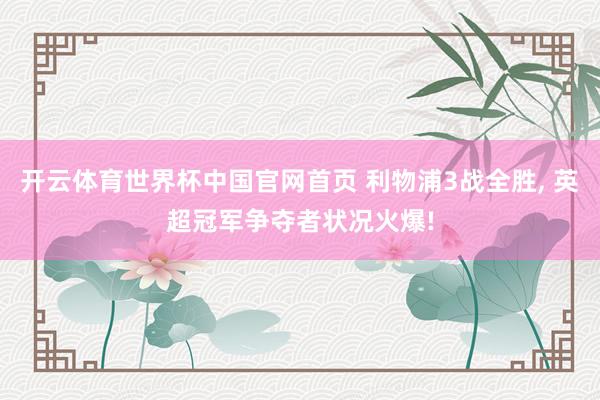 开云体育世界杯中国官网首页 利物浦3战全胜, 英超冠军争夺者状况火爆!