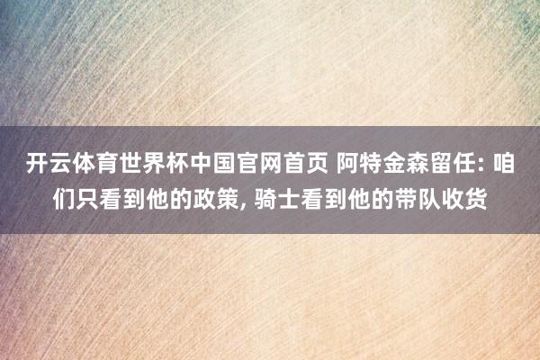开云体育世界杯中国官网首页 阿特金森留任: 咱们只看到他的政策， 骑士看到他的带队收货