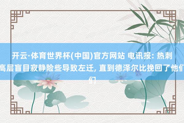 开云·体育世界杯(中国)官方网站 电讯报: 热刺高层盲目寂静险些导致左迁， 直到德泽尔比挽回了他们