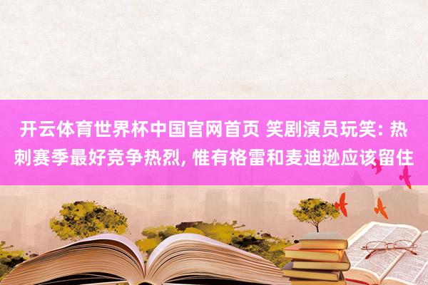 开云体育世界杯中国官网首页 笑剧演员玩笑: 热刺赛季最好竞争热烈， 惟有格雷和麦迪逊应该留住