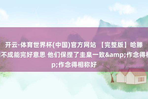 开云·体育世界杯(中国)官方网站 【完整版】哈滕: 裁判不成能完好意思 他们保捏了圭臬一致&作念得相称好