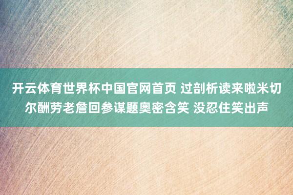开云体育世界杯中国官网首页 过剖析读来啦米切尔酬劳老詹回参谋题奥密含笑 没忍住笑出声
