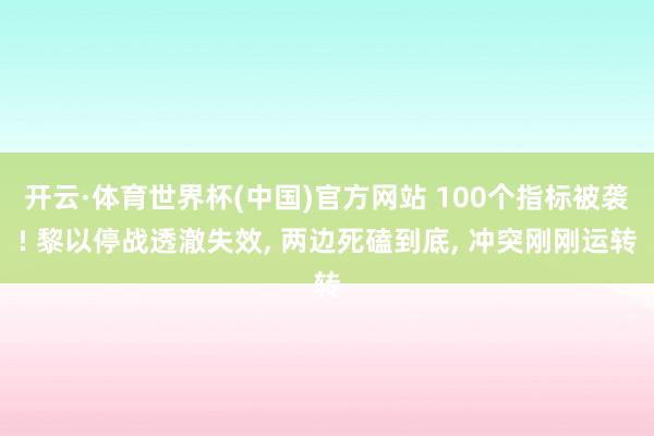 开云·体育世界杯(中国)官方网站 100个指标被袭! 黎以停战透澈失效， 两边死磕到底， 冲突刚刚运转
