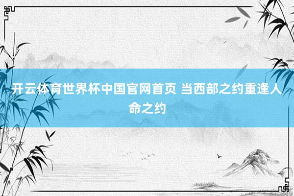 开云体育世界杯中国官网首页 当西部之约重逢人命之约