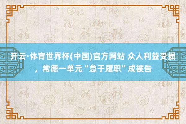 开云·体育世界杯(中国)官方网站 众人利益受损，常德一单元“怠于履职”成被告