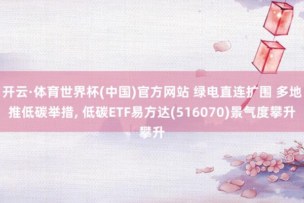 开云·体育世界杯(中国)官方网站 绿电直连扩围 多地推低碳举措， 低碳ETF易方达(516070)景气度攀升