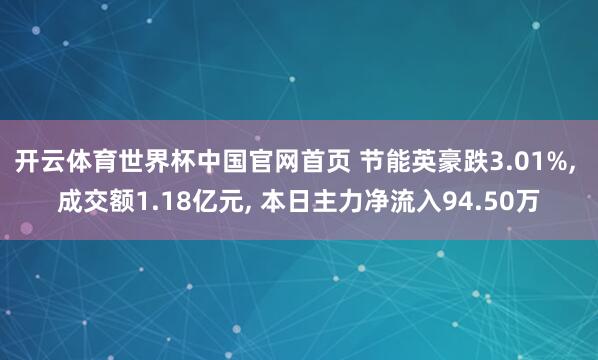 开云体育世界杯中国官网首页 节能英豪跌3.01%， 成交额1.18亿元， 本日主力净流入94.50万