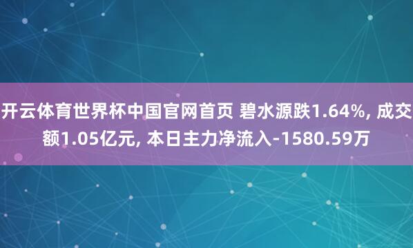 开云体育世界杯中国官网首页 碧水源跌1.64%, 成交额1.05亿元, 本日主力净流入-1580.59万