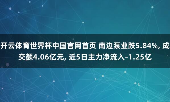 开云体育世界杯中国官网首页 南边泵业跌5.84%, 成交额4.06亿元, 近5日主力净流入-1.25亿