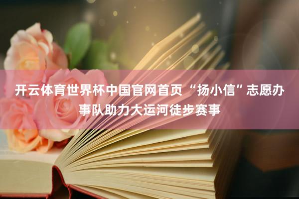 开云体育世界杯中国官网首页 “扬小信”志愿办事队助力大运河徒步赛事