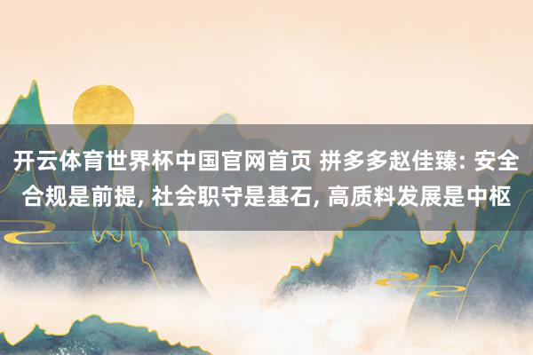 开云体育世界杯中国官网首页 拼多多赵佳臻: 安全合规是前提， 社会职守是基石， 高质料发展是中枢