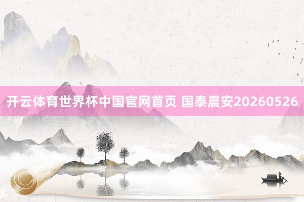 开云体育世界杯中国官网首页 国泰晨安20260526