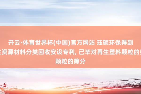 开云·体育世界杯(中国)官方网站 珏硕环保得到再生资源材料分类回收安设专利, 已毕对再生塑料颗粒的筛分
