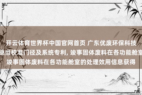 开云体育世界杯中国官网首页 广东优废环保科技苦求多传感交融的自稳当校准门径及系统专利， 竣事固体废料在各功能舱室的处理效用信息获得