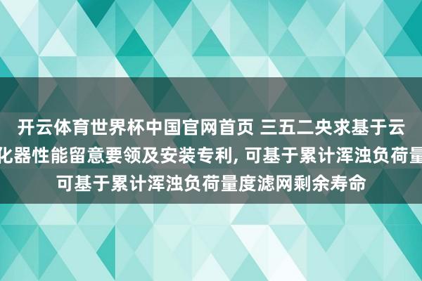 开云体育世界杯中国官网首页 三五二央求基于云表数据的空气净化器性能留意要领及安装专利， 可基于累计浑浊负荷量度滤网剩余寿命