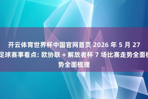 开云体育世界杯中国官网首页 2026 年 5 月 27 日足球赛事看点: 欧协联 + 解放者杯 7 场比赛走势全面梳理