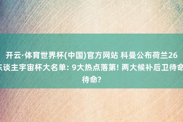 开云·体育世界杯(中国)官方网站 科曼公布荷兰26东谈主宇宙杯大名单: 9大热点落第! 两大候补后卫待命?