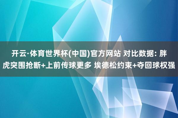 开云·体育世界杯(中国)官方网站 对比数据: 胖虎突围抢断+上前传球更多 埃德松约束+夺回球权强
