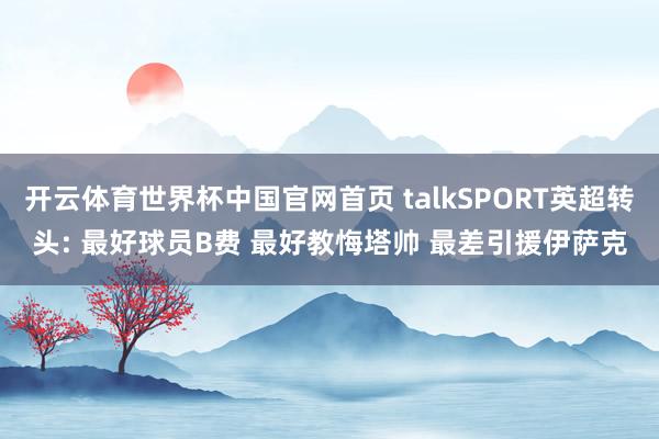 开云体育世界杯中国官网首页 talkSPORT英超转头: 最好球员B费 最好教悔塔帅 最差引援伊萨克