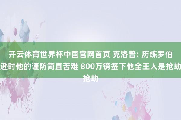 开云体育世界杯中国官网首页 克洛普: 历练罗伯逊时他的谨防简直苦难 800万镑签下他全王人是抢劫