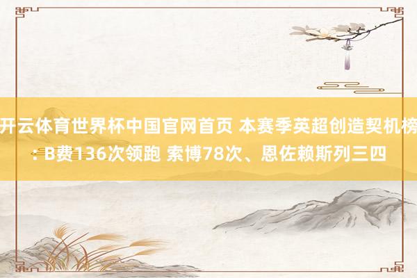 开云体育世界杯中国官网首页 本赛季英超创造契机榜: B费136次领跑 索博78次、恩佐赖斯列三四