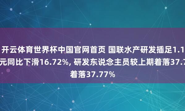 开云体育世界杯中国官网首页 国联水产研发插足1.18亿元同比下滑16.72%， 研发东说念主员较上期着落37.77%