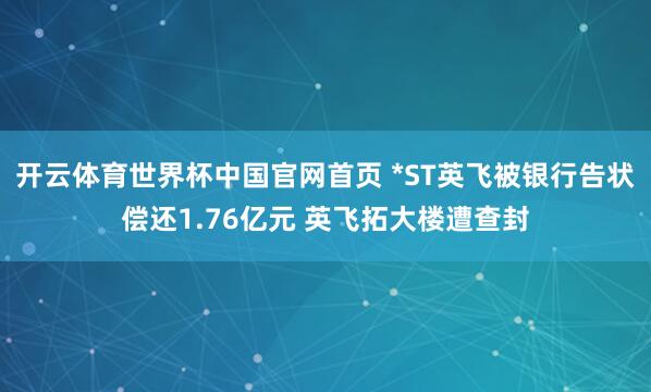 开云体育世界杯中国官网首页 *ST英飞被银行告状偿还1.76亿元 英飞拓大楼遭查封