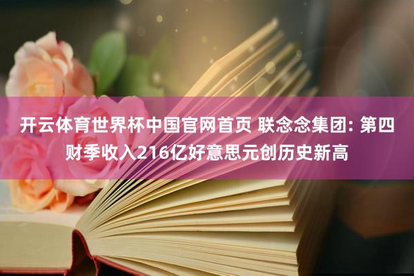 开云体育世界杯中国官网首页 联念念集团: 第四财季收入216亿好意思元创历史新高