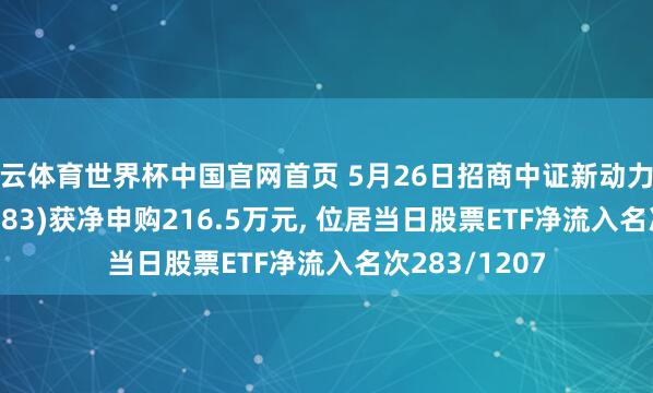 开云体育世界杯中国官网首页 5月26日招商中证新动力汽车ETF(159183)获净申购216.5万元, 位居当日股票ETF净流入名次283/1207