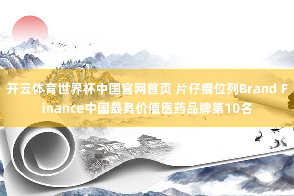 开云体育世界杯中国官网首页 片仔癀位列Brand Finance中国最具价值医药品牌第10名