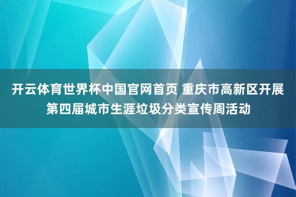 开云体育世界杯中国官网首页 重庆市高新区开展第四届城市生涯垃圾分类宣传周活动