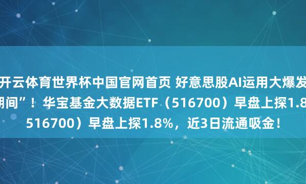 开云体育世界杯中国官网首页 好意思股AI运用大爆发!Meta开启“付费期间”!华宝基金大数据ETF(516700)早盘上探1.8%,近3日流通吸金!