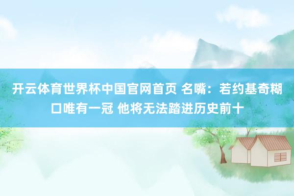 开云体育世界杯中国官网首页 名嘴：若约基奇糊口唯有一冠 他将无法踏进历史前十