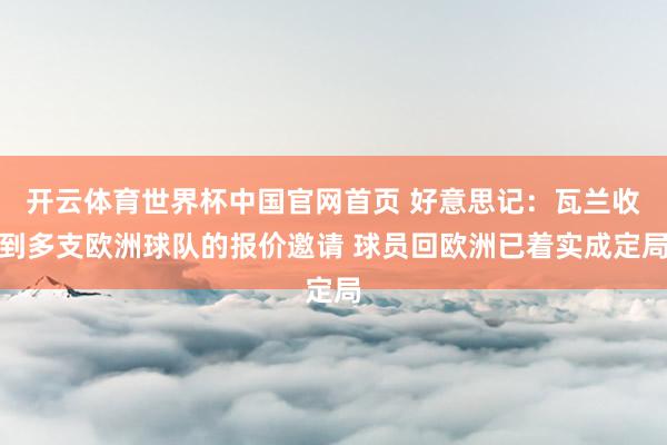 开云体育世界杯中国官网首页 好意思记：瓦兰收到多支欧洲球队的报价邀请 球员回欧洲已着实成定局