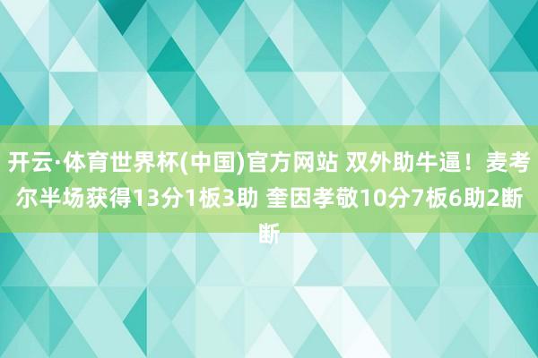 开云·体育世界杯(中国)官方网站 双外助牛逼!麦考尔半场获得13分1板3助 奎因孝敬10分7板6助2断