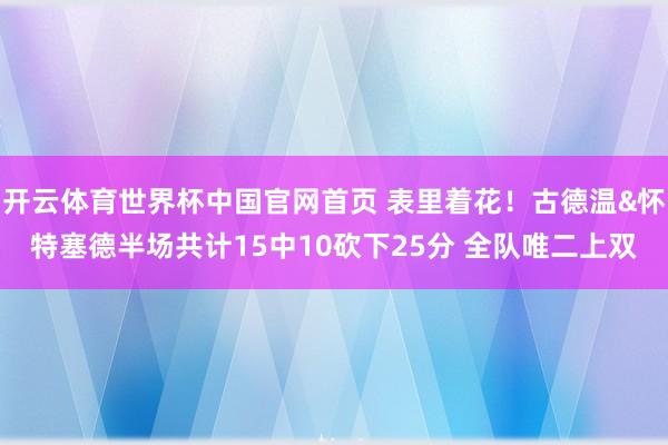 开云体育世界杯中国官网首页 表里着花！古德温&怀特塞德半场共计15中10砍下25分 全队唯二上双