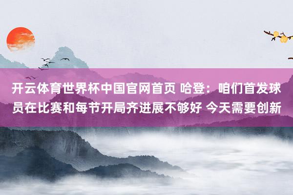 开云体育世界杯中国官网首页 哈登：咱们首发球员在比赛和每节开局齐进展不够好 今天需要创新