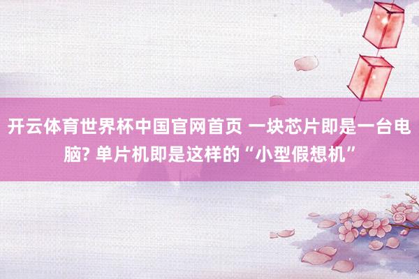 开云体育世界杯中国官网首页 一块芯片即是一台电脑? 单片机即是这样的“小型假想机”