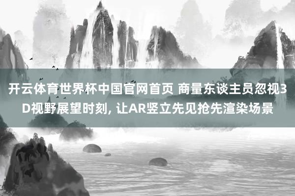 开云体育世界杯中国官网首页 商量东谈主员忽视3D视野展望时刻， 让AR竖立先见抢先渲染场景