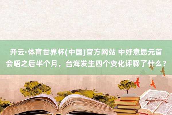 开云·体育世界杯(中国)官方网站 中好意思元首会晤之后半个月，台海发生四个变化评释了什么？