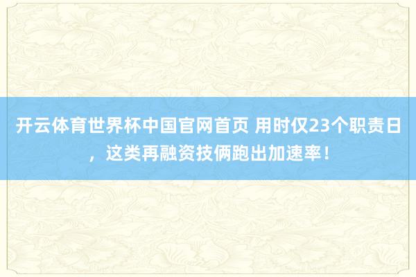 开云体育世界杯中国官网首页 用时仅23个职责日,这类再融资技俩跑出加速率!