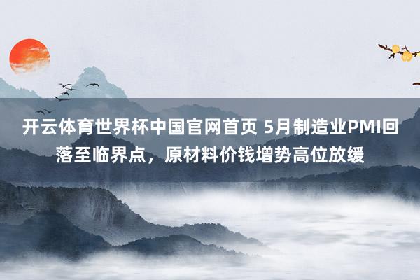 开云体育世界杯中国官网首页 5月制造业PMI回落至临界点，原材料价钱增势高位放缓
